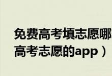 免费高考填志愿哪家app最好（2022免费填高考志愿的app）