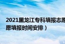 2021黑龙江专科填报志愿时间（黑龙江2022年高考专科志愿填报时间安排）