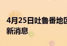 4月25日吐鲁番地区新型冠状病毒肺炎疫情最新消息