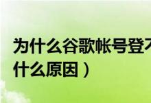 为什么谷歌帐号登不上去（谷歌账号无法登录什么原因）