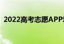 2022高考志愿APP填报（哪个又好又方便）