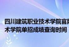 四川建筑职业技术学院官网录取查询（2022四川建筑职业技术学院单招成绩查询时间）