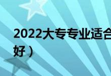 2022大专专业适合男生（专科男学什么专业好）