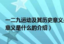 一二九运动及其历史意义是什么（关于一二九运动及其历史意义是什么的介绍）