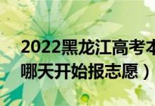 2022黑龙江高考本科提前批志愿填报时间（哪天开始报志愿）