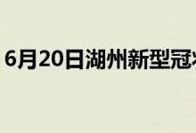 6月20日湖州新型冠状病毒肺炎疫情最新消息