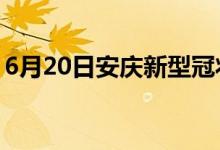 6月20日安庆新型冠状病毒肺炎疫情最新消息