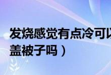 发烧感觉有点冷可以盖被子吗（发烧感觉冷能盖被子吗）