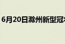 6月20日滁州新型冠状病毒肺炎疫情最新消息