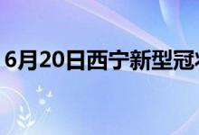 6月20日西宁新型冠状病毒肺炎疫情最新消息