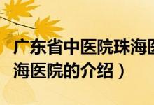 广东省中医院珠海医院（关于广东省中医院珠海医院的介绍）