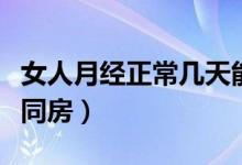 女人月经正常几天能过去（女人月经几天才能同房）