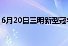 6月20日三明新型冠状病毒肺炎疫情最新消息