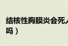 结核性胸膜炎会死人吗（结核性胸膜炎会复发吗）