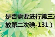 是否需要进行第三次碘131（什么情况下需要放第二次碘-131）