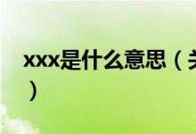 xxx是什么意思（关于xxx是什么意思的介绍）