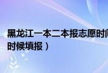 黑龙江一本二本报志愿时间（2022黑龙江高考二本志愿什么时候填报）