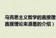 马克思主义哲学的直接理论来源是（关于马克思主义哲学的直接理论来源是的介绍）