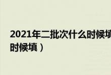 2021年二批次什么时候填志愿（2022高考第二批志愿什么时候填）