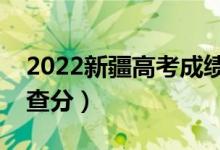 2022新疆高考成绩什么时候出来（哪天可以查分）