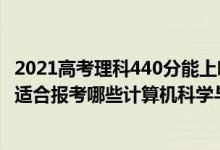 2021高考理科440分能上哪些大学（2022年高考440分左右适合报考哪些计算机科学与技术专业大学）