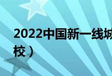 2022中国新一线城市大学排名（有哪些好学校）