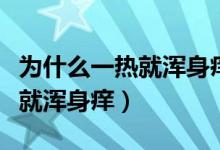 为什么一热就浑身痒抓一下会红（为什么一热就浑身痒）