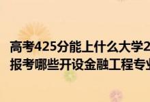 高考425分能上什么大学2020（2022年高考420分左右推荐报考哪些开设金融工程专业的大学）