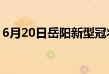 6月20日岳阳新型冠状病毒肺炎疫情最新消息