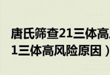 唐氏筛查21三体高风险怎么处理（唐氏筛查21三体高风险原因）