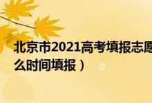 北京市2021高考填报志愿时间（2022北京高考本科志愿什么时间填报）