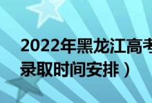 2022年黑龙江高考高职专科什么时候录取（录取时间安排）