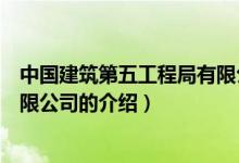 中国建筑第五工程局有限公司（关于中国建筑第五工程局有限公司的介绍）