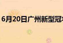 6月20日广州新型冠状病毒肺炎疫情最新消息