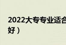 2022大专专业适合女生（专科女学什么专业好）