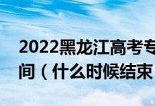 2022黑龙江高考专科志愿填报时间及截止时间（什么时候结束）