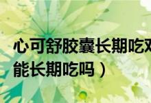 心可舒胶囊长期吃对身体有害吗（心可舒胶囊能长期吃吗）