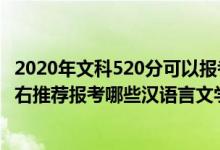 2020年文科520分可以报考什么大学（2022年高考520分左右推荐报考哪些汉语言文学专业大学）