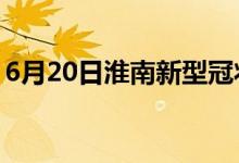 6月20日淮南新型冠状病毒肺炎疫情最新消息