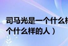 司马光是一个什么样的人四个字（司马光是一个什么样的人）