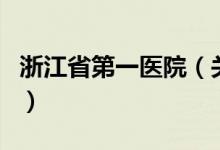 浙江省第一医院（关于浙江省第一医院的介绍）