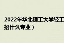 2022年华北理工大学轻工学院各省招生计划及招生人数（都招什么专业）