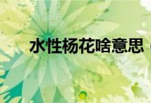 水性杨花啥意思（怎么理解水性杨花）