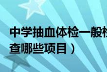 中学抽血体检一般检查什么项目（一般抽血检查哪些项目）