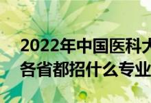 2022年中国医科大学招生计划及招生人数（各省都招什么专业）