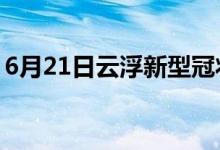 6月21日云浮新型冠状病毒肺炎疫情最新消息