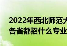 2022年西北师范大学招生计划及招生人数（各省都招什么专业）