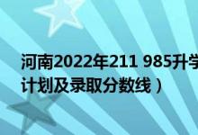 河南2022年211 985升学率（2022年985大学在河南招生计划及录取分数线）