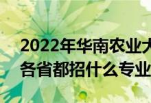 2022年华南农业大学招生计划及招生人数（各省都招什么专业）