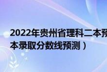 2022年贵州省理科二本预测分数线（2022年贵州省高考二本录取分数线预测）